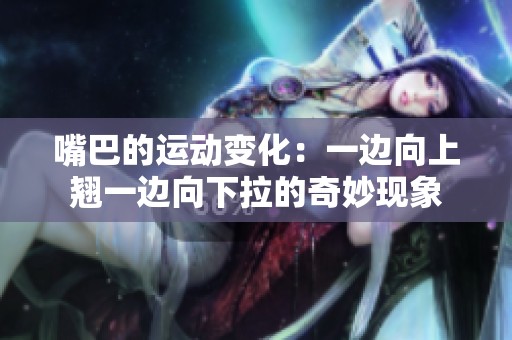 嘴巴的运动变化：一边向上翘一边向下拉的奇妙现象