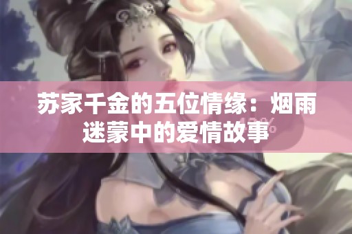 苏家千金的五位情缘：烟雨迷蒙中的爱情故事