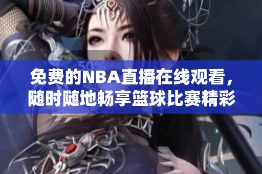 免费的NBA直播在线观看，随时随地畅享篮球比赛精彩时刻
