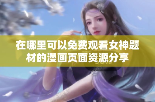 在哪里可以免费观看女神题材的漫画页面资源分享
