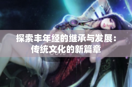 探索丰年经的继承与发展：传统文化的新篇章