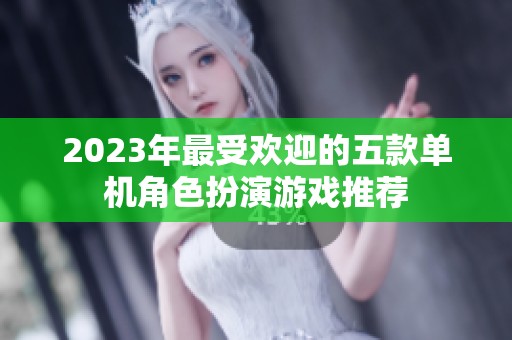 2023年最受欢迎的五款单机角色扮演游戏推荐