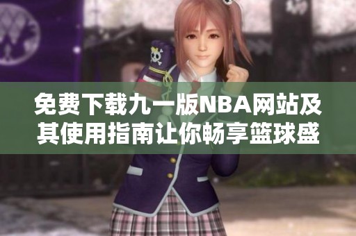 免费下载九一版NBA网站及其使用指南让你畅享篮球盛宴