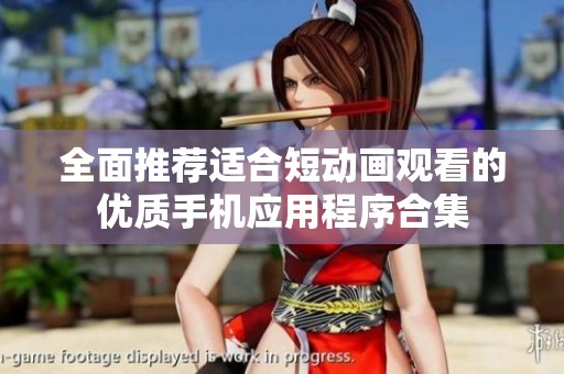全面推荐适合短动画观看的优质手机应用程序合集