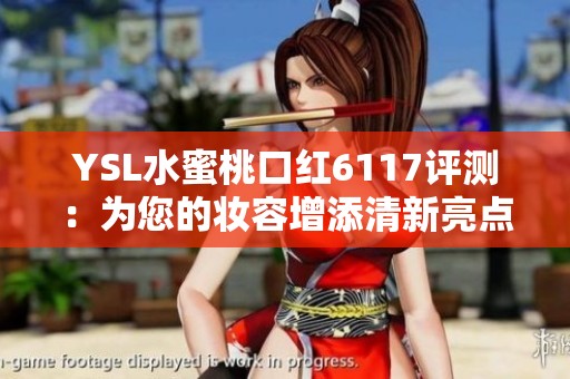 YSL水蜜桃口红6117评测：为您的妆容增添清新亮点