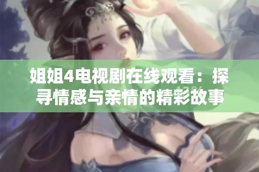 姐姐4电视剧在线观看：探寻情感与亲情的精彩故事