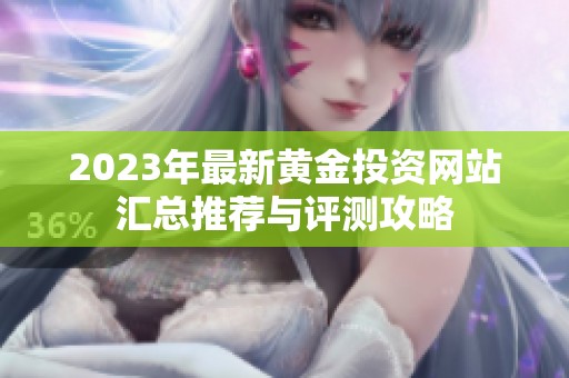 2023年最新黄金投资网站汇总推荐与评测攻略