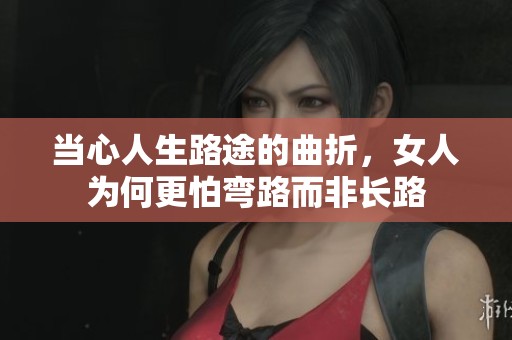 当心人生路途的曲折，女人为何更怕弯路而非长路