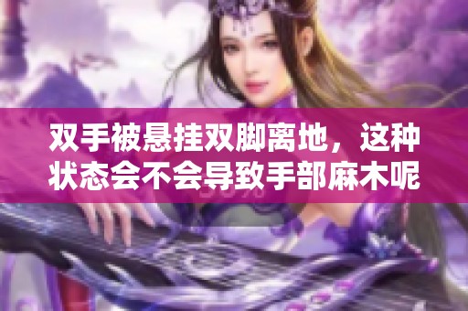 双手被悬挂双脚离地，这种状态会不会导致手部麻木呢