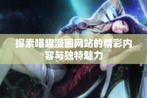 探索喵趣漫画网站的精彩内容与独特魅力