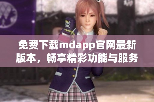 免费下载mdapp官网最新版本，畅享精彩功能与服务