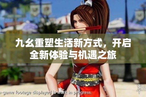 九幺重塑生活新方式，开启全新体验与机遇之旅