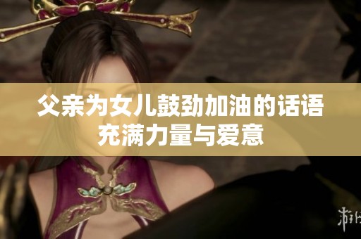 父亲为女儿鼓劲加油的话语充满力量与爱意