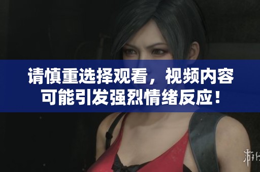 请慎重选择观看，视频内容可能引发强烈情绪反应！