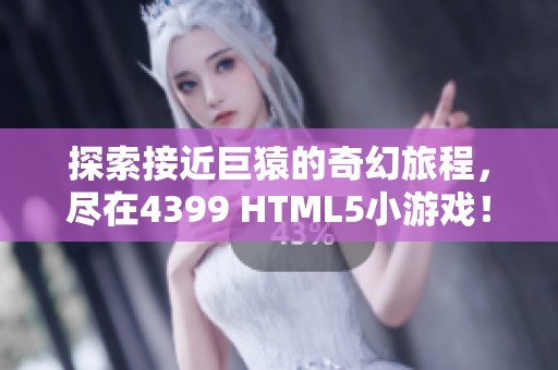 探索接近巨猿的奇幻旅程，尽在4399 HTML5小游戏！