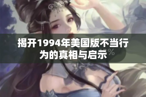 揭开1994年美国版不当行为的真相与启示