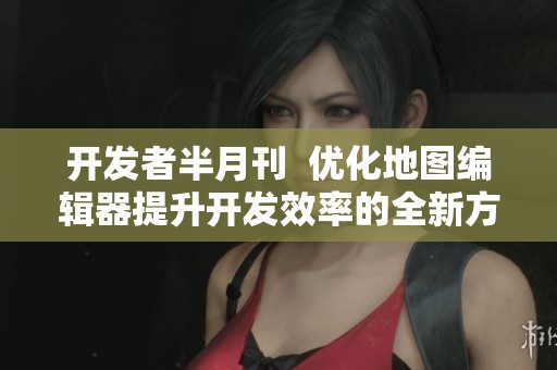 开发者半月刊  优化地图编辑器提升开发效率的全新方法