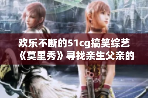欢乐不断的51cg搞笑综艺《莫里秀》寻找亲生父亲的奇妙旅程