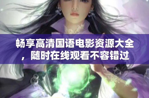 畅享高清国语电影资源大全，随时在线观看不容错过