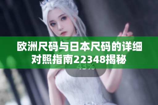 欧洲尺码与日本尺码的详细对照指南22348揭秘