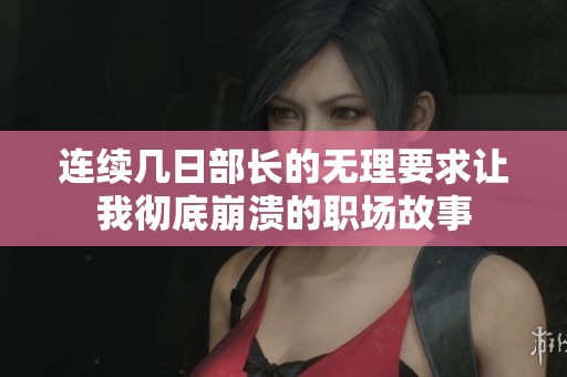 连续几日部长的无理要求让我彻底崩溃的职场故事