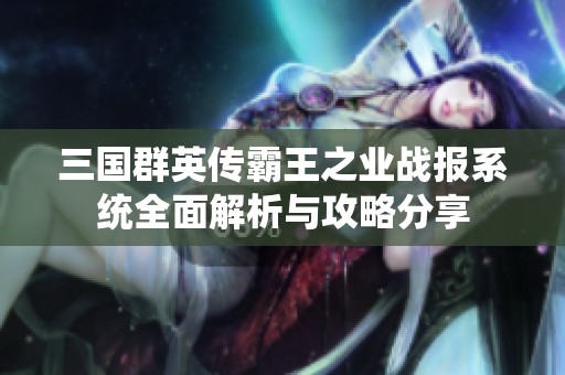 三国群英传霸王之业战报系统全面解析与攻略分享