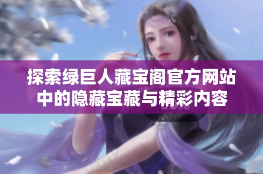 探索绿巨人藏宝阁官方网站中的隐藏宝藏与精彩内容