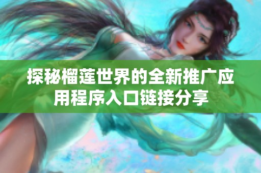 探秘榴莲世界的全新推广应用程序入口链接分享