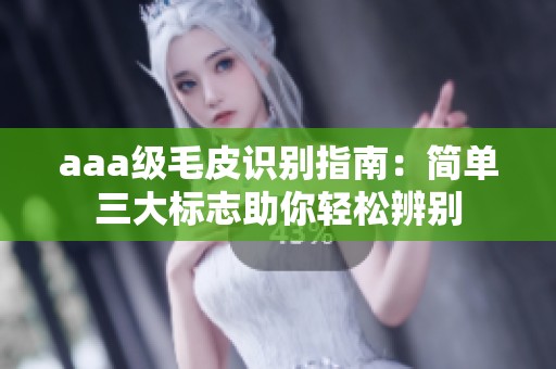 aaa级毛皮识别指南：简单三大标志助你轻松辨别