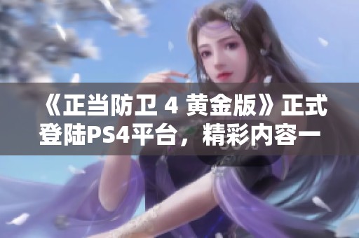 《正当防卫 4 黄金版》正式登陆PS4平台，精彩内容一同发布