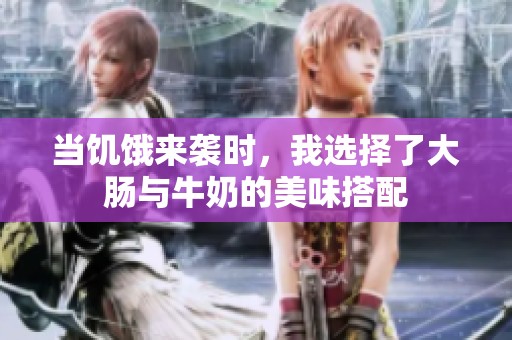当饥饿来袭时，我选择了大肠与牛奶的美味搭配