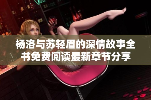 杨洛与苏轻眉的深情故事全书免费阅读最新章节分享