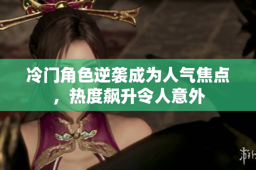 冷门角色逆袭成为人气焦点，热度飙升令人意外