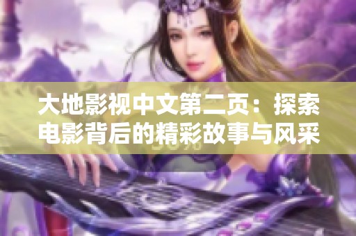 大地影视中文第二页：探索电影背后的精彩故事与风采