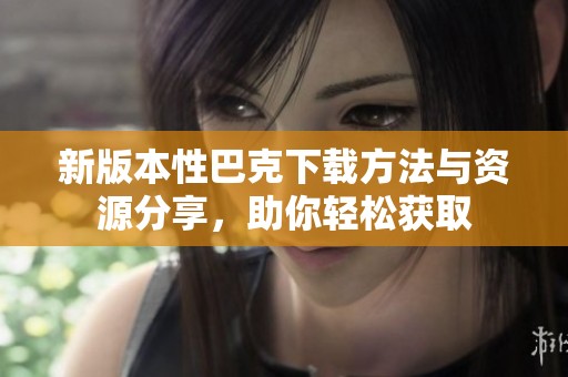 新版本性巴克下载方法与资源分享，助你轻松获取