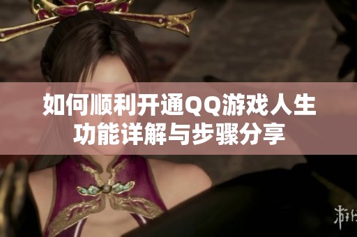如何顺利开通QQ游戏人生功能详解与步骤分享