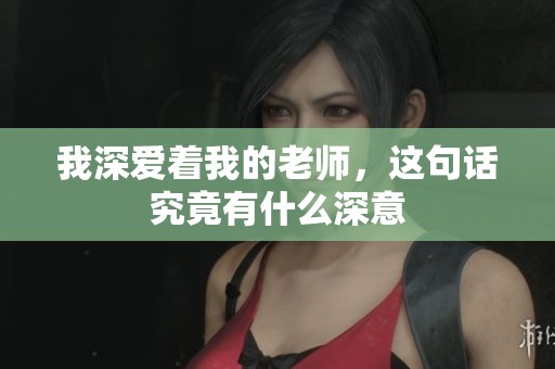 我深爱着我的老师，这句话究竟有什么深意