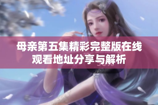 母亲第五集精彩完整版在线观看地址分享与解析