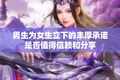 男生为女生立下的丰厚承诺是否值得信赖和分享