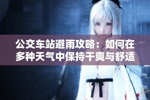 公交车站避雨攻略：如何在多种天气中保持干爽与舒适