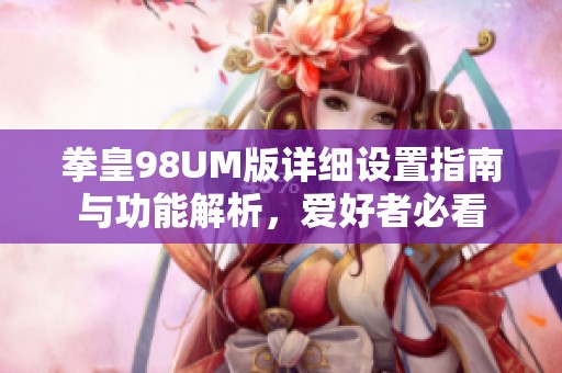 拳皇98UM版详细设置指南与功能解析，爱好者必看