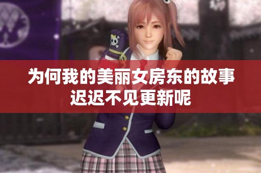 为何我的美丽女房东的故事迟迟不见更新呢