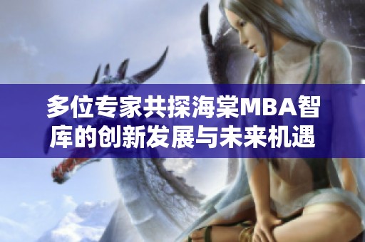 多位专家共探海棠MBA智库的创新发展与未来机遇