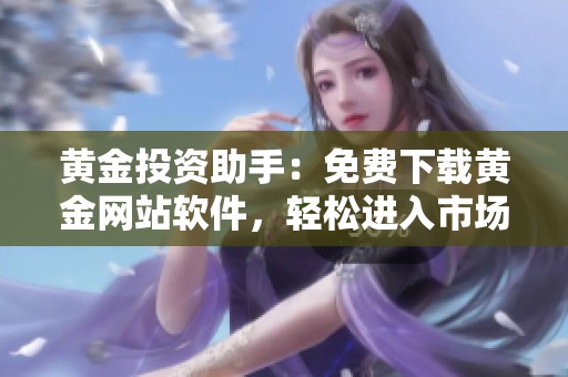 黄金投资助手：免费下载黄金网站软件，轻松进入市场