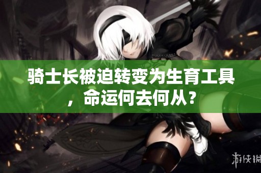 骑士长被迫转变为生育工具，命运何去何从？