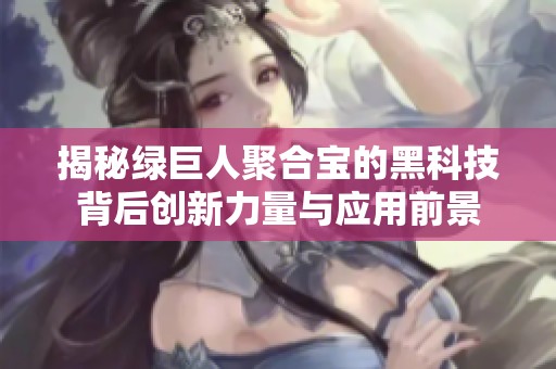 揭秘绿巨人聚合宝的黑科技背后创新力量与应用前景