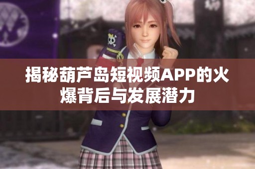 揭秘葫芦岛短视频APP的火爆背后与发展潜力