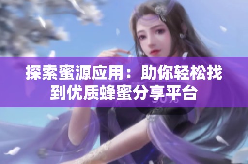 探索蜜源应用：助你轻松找到优质蜂蜜分享平台