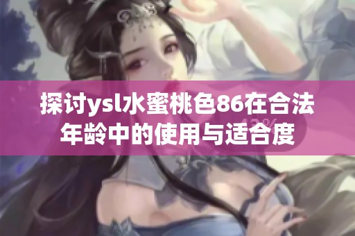 探讨ysl水蜜桃色86在合法年龄中的使用与适合度