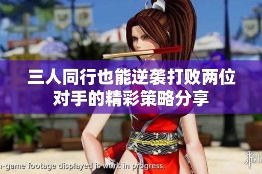 三人同行也能逆袭打败两位对手的精彩策略分享